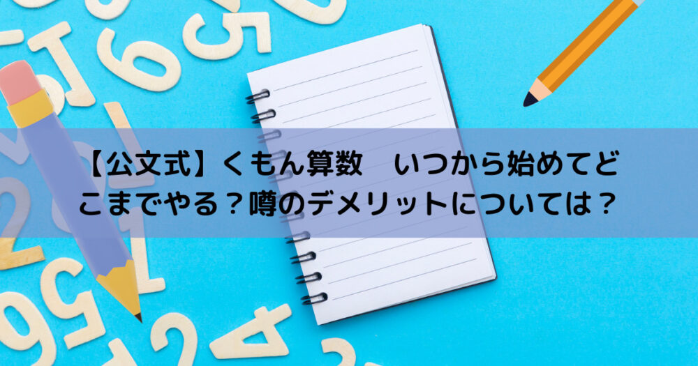 公文式 くもん算数 いつから始めていつまでやる 噂のデメリットについては